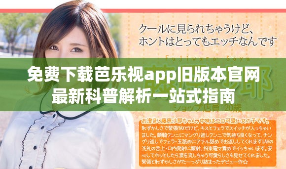 免费下载芭乐视app旧版本官网最新科普解析一站式指南