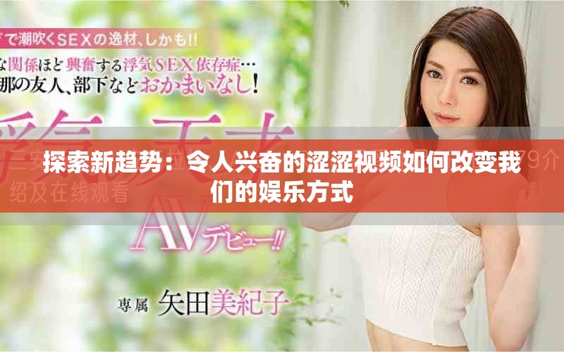 探索新趋势：令人兴奋的涩涩视频如何改变我们的娱乐方式