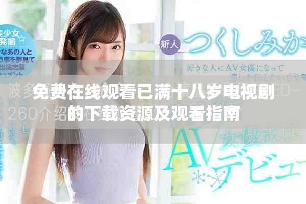 免费在线观看已满十八岁电视剧的下载资源及观看指南