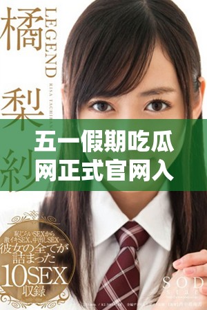 五一假期吃瓜网正式官网入口全新上线与您分享夏日美味