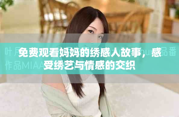 免费观看妈妈的绣感人故事，感受绣艺与情感的交织