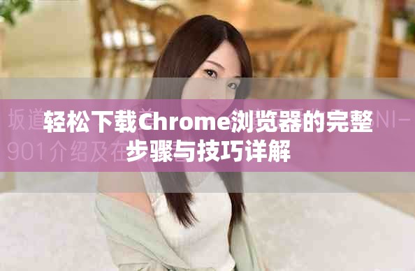 轻松下载Chrome浏览器的完整步骤与技巧详解