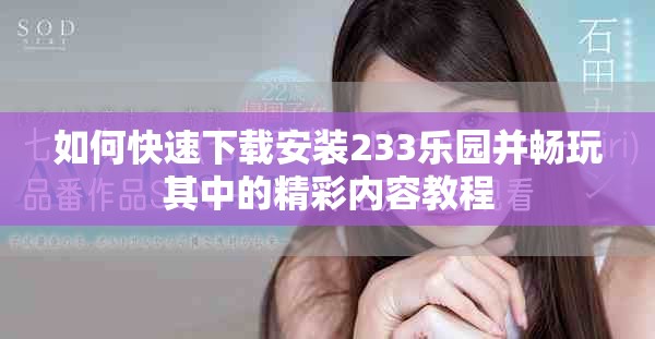 如何快速下载安装233乐园并畅玩其中的精彩内容教程
