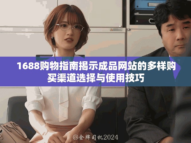 1688购物指南揭示成品网站的多样购买渠道选择与使用技巧