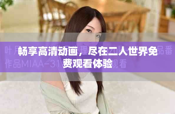 畅享高清动画，尽在二人世界免费观看体验