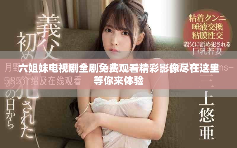 六姐妹电视剧全剧免费观看精彩影像尽在这里等你来体验
