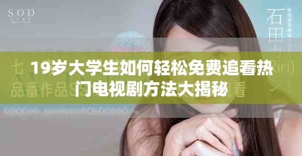 19岁大学生如何轻松免费追看热门电视剧方法大揭秘