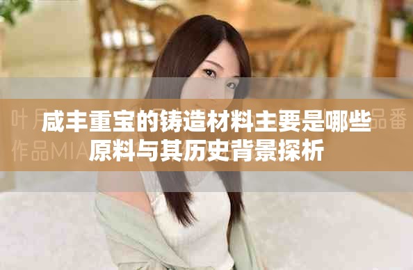 咸丰重宝的铸造材料主要是哪些原料与其历史背景探析