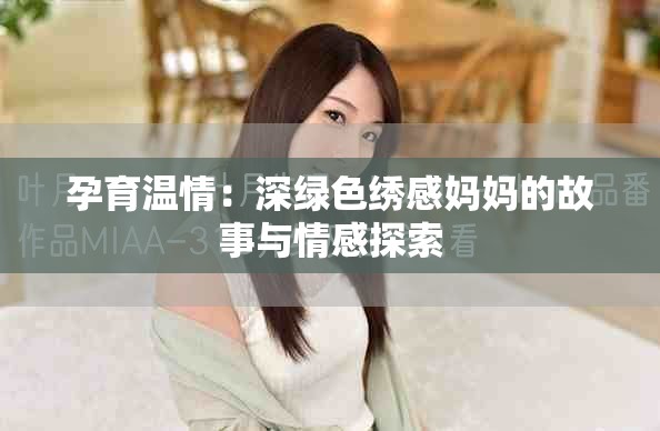孕育温情：深绿色绣感妈妈的故事与情感探索