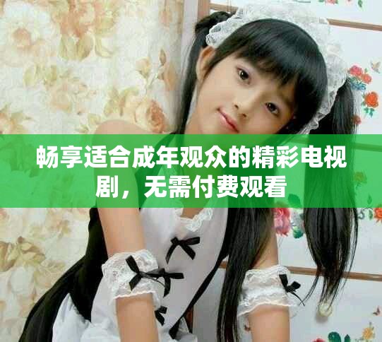 畅享适合成年观众的精彩电视剧，无需付费观看