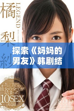 探索《妈妈的男友》韩剧结局及原声优质免费观看途径分享