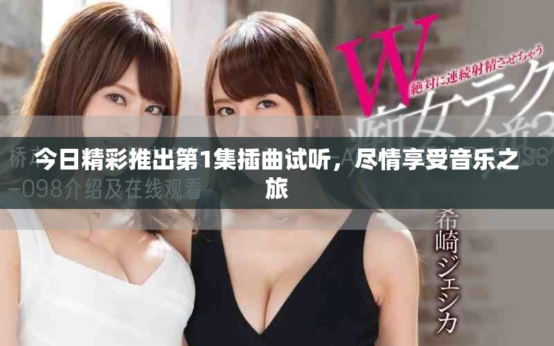 今日精彩推出第1集插曲试听，尽情享受音乐之旅