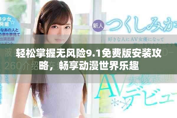 轻松掌握无风险9.1免费版安装攻略，畅享动漫世界乐趣
