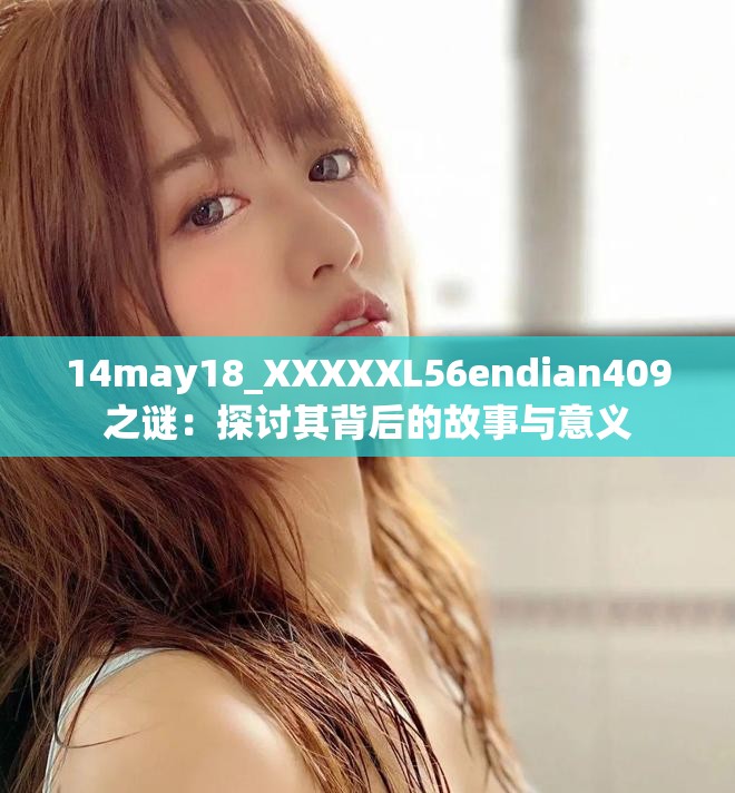 14may18_XXXXXL56endian409之谜：探讨其背后的故事与意义