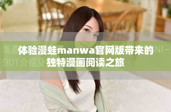 体验漫蛙manwa官网版带来的独特漫画阅读之旅