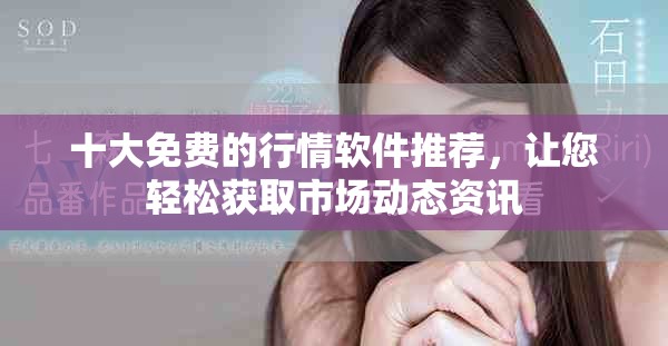 十大免费的行情软件推荐，让您轻松获取市场动态资讯