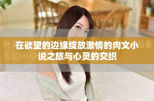 在欲望的边缘绽放激情的肉文小说之旅与心灵的交织