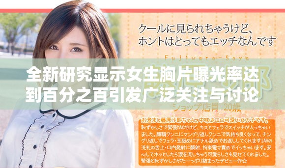 全新研究显示女生胸片曝光率达到百分之百引发广泛关注与讨论