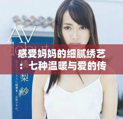 感受妈妈的细腻绣艺：七种温暖与爱的传承