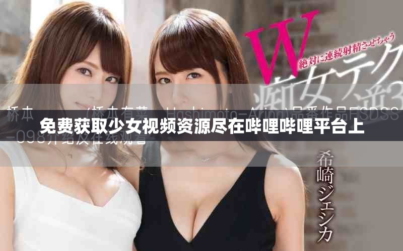 免费获取少女视频资源尽在哔哩哔哩平台上