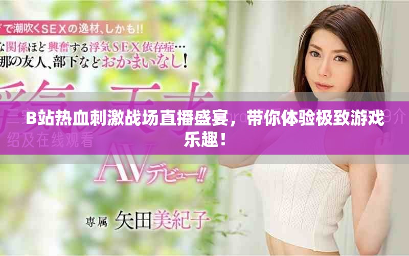 B站热血刺激战场直播盛宴，带你体验极致游戏乐趣！