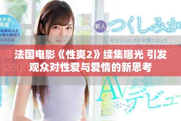 法国电影《性爽2》续集曝光 引发观众对性爱与爱情的新思考