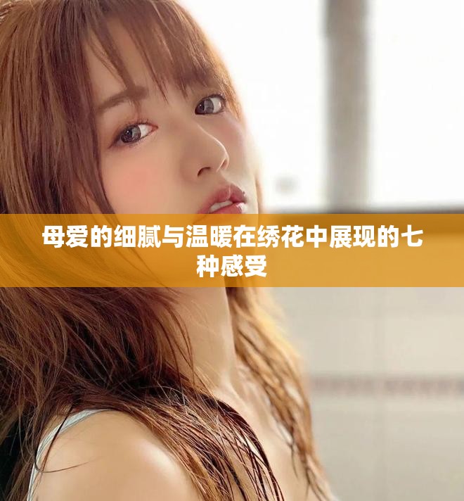 母爱的细腻与温暖在绣花中展现的七种感受