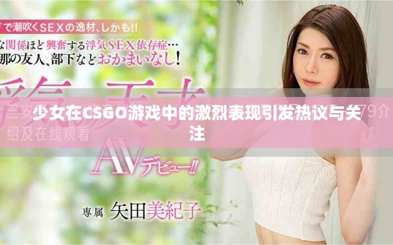 少女在CSGO游戏中的激烈表现引发热议与关注