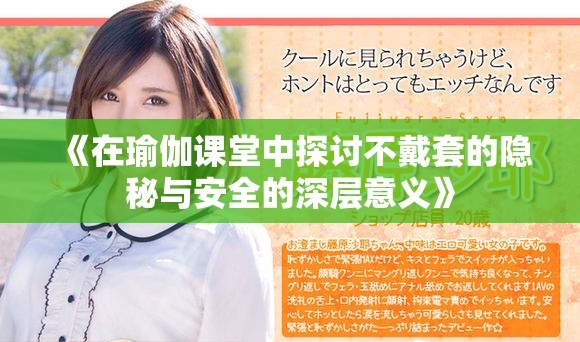 《在瑜伽课堂中探讨不戴套的隐秘与安全的深层意义》