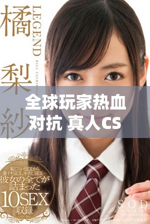 全球玩家热血对抗 真人CSGO视频精彩瞬间回顾
