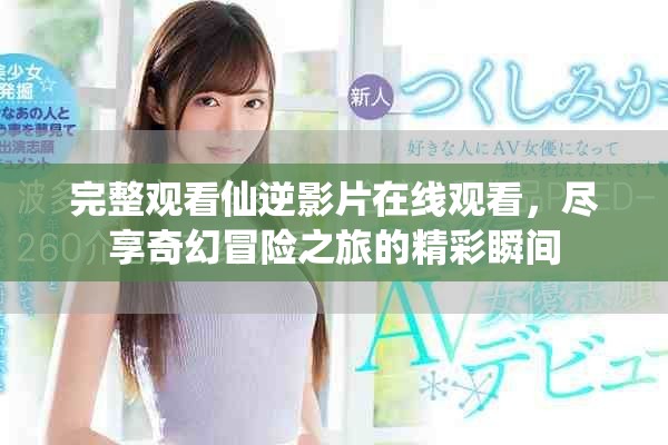 完整观看仙逆影片在线观看，尽享奇幻冒险之旅的精彩瞬间