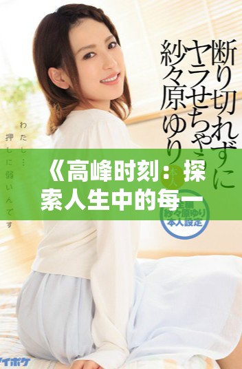 《高峰时刻：探索人生中的每一个精彩瞬间与情感交织》