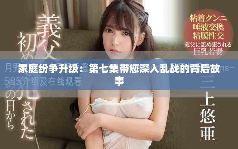 家庭纷争升级：第七集带您深入乱战的背后故事