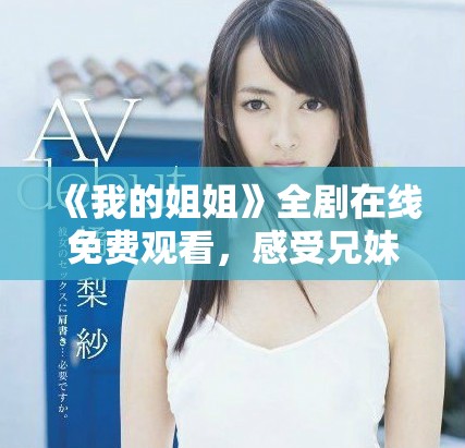 《我的姐姐》全剧在线免费观看，感受兄妹间深厚情感的故事