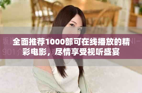 全面推荐1000部可在线播放的精彩电影，尽情享受视听盛宴