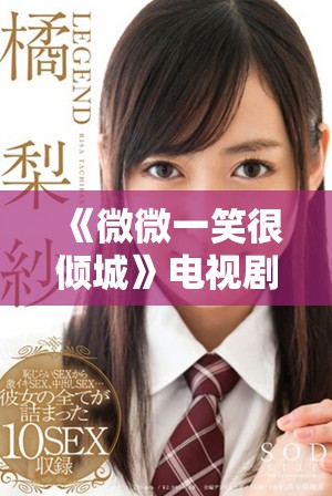 《微微一笑很倾城》电视剧全集免费观看方法和资源分享