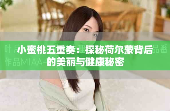 小蜜桃五重奏：探秘荷尔蒙背后的美丽与健康秘密