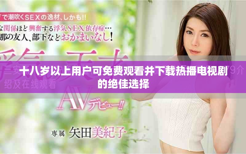 十八岁以上用户可免费观看并下载热播电视剧的绝佳选择