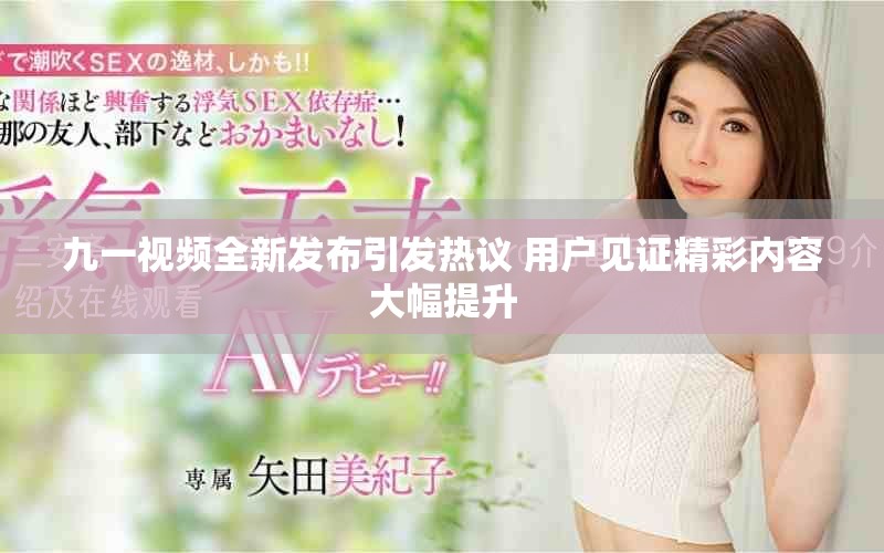 九一视频全新发布引发热议 用户见证精彩内容大幅提升