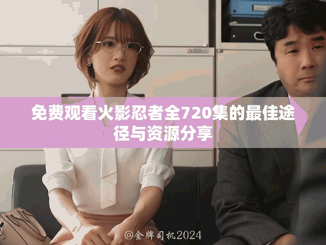 免费观看火影忍者全720集的最佳途径与资源分享