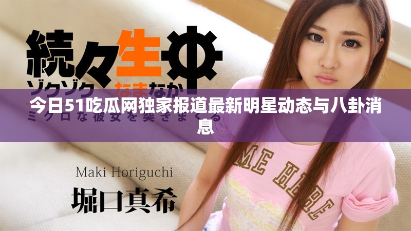 今日51吃瓜网独家报道最新明星动态与八卦消息