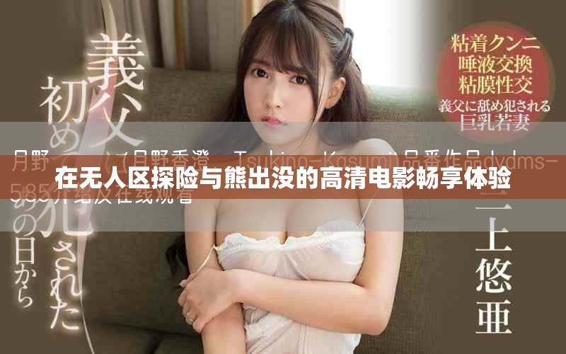 在无人区探险与熊出没的高清电影畅享体验