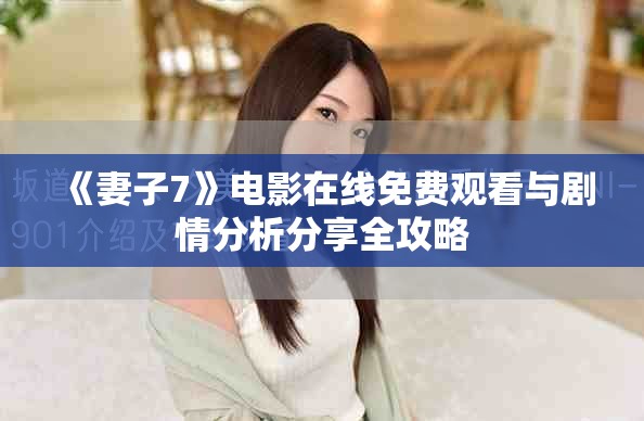 《妻子7》电影在线免费观看与剧情分析分享全攻略