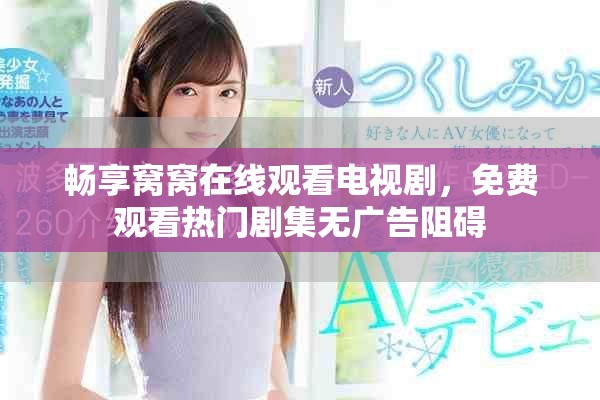 畅享窝窝在线观看电视剧，免费观看热门剧集无广告阻碍