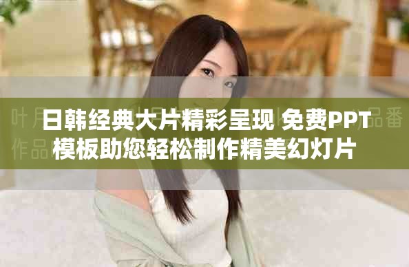 日韩经典大片精彩呈现 免费PPT模板助您轻松制作精美幻灯片
