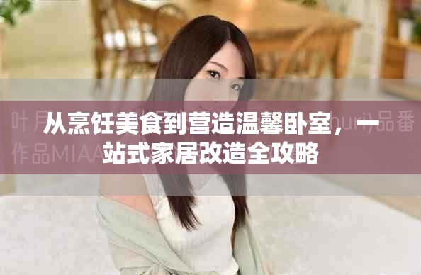 从烹饪美食到营造温馨卧室，一站式家居改造全攻略
