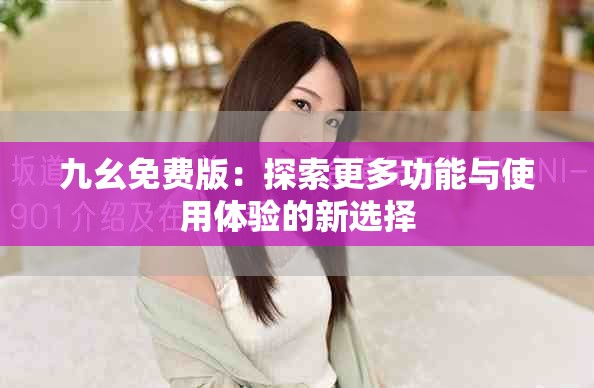 九幺免费版：探索更多功能与使用体验的新选择