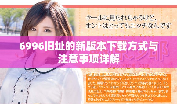 6996旧址的新版本下载方式与注意事项详解