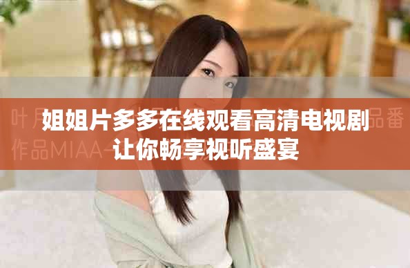 姐姐片多多在线观看高清电视剧让你畅享视听盛宴