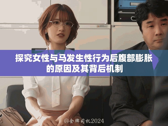 探究女性与马发生性行为后腹部膨胀的原因及其背后机制